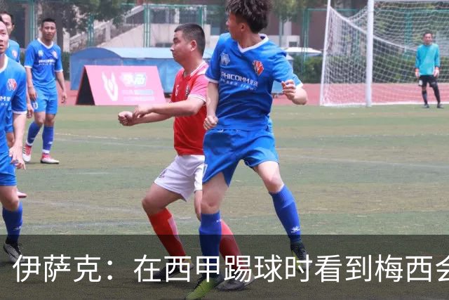 伊萨克：在西甲踢球时看到梅西会被震撼到 合作过最好的球员是D席