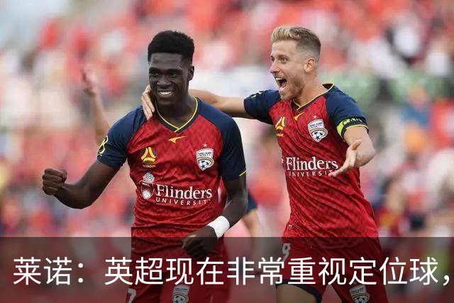 莱诺：英超现在非常重视定位球，门将在防守时将会面对更强的对抗